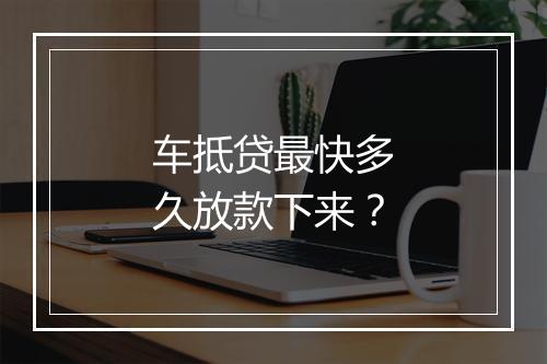 车抵贷最快多久放款下来？