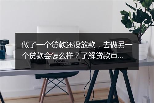 做了一个贷款还没放款，去做另一个贷款会怎么样？了解贷款审批流程详解