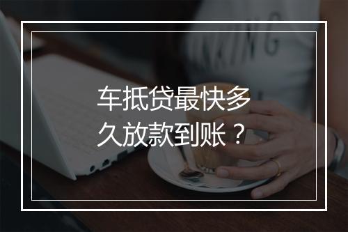 车抵贷最快多久放款到账？