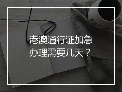 港澳通行证加急办理需要几天？