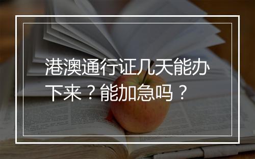 港澳通行证几天能办下来？能加急吗？