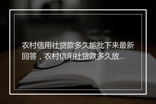 农村信用社贷款多久能批下来最新回答，农村信用社贷款多久放款