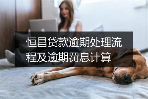 恒昌贷款逾期处理流程及逾期罚息计算