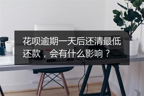 花呗逾期一天后还清最低还款，会有什么影响？