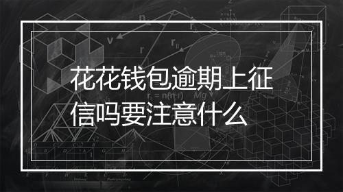 花花钱包逾期上征信吗要注意什么