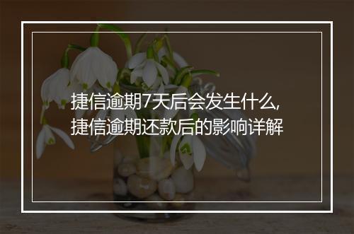捷信逾期7天后会发生什么,捷信逾期还款后的影响详解