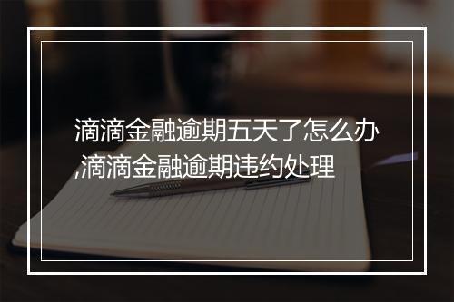 滴滴金融逾期五天了怎么办,滴滴金融逾期违约处理