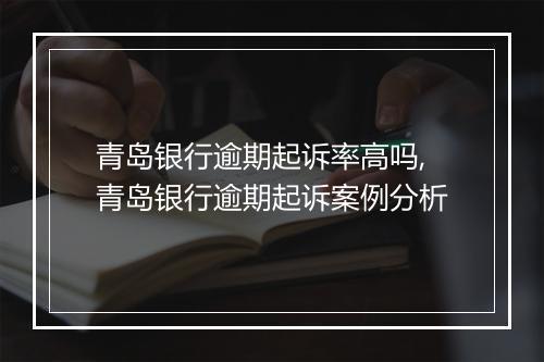 青岛银行逾期起诉率高吗,青岛银行逾期起诉案例分析