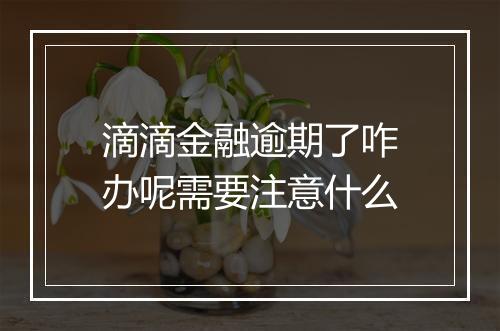 滴滴金融逾期了咋办呢需要注意什么