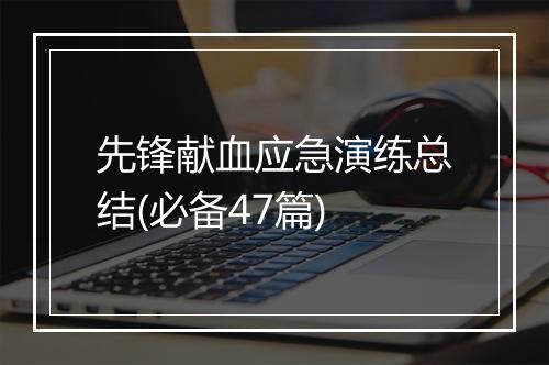 先锋献血应急演练总结(必备47篇)