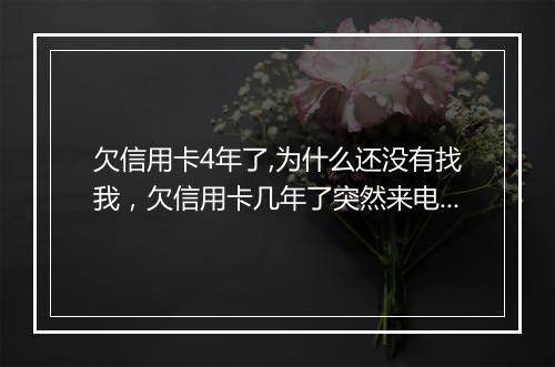 欠信用卡4年了,为什么还没有找我，欠信用卡几年了突然来电话催款怎么办