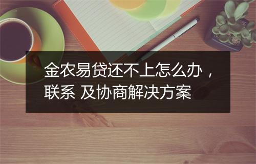 金农易贷还不上怎么办，联系 及协商解决方案
