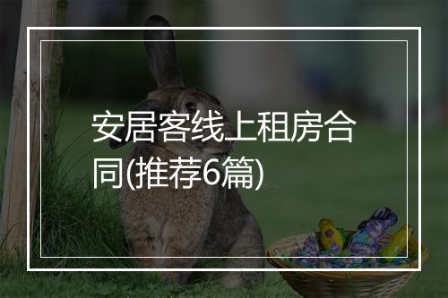 安居客线上租房合同(推荐6篇)