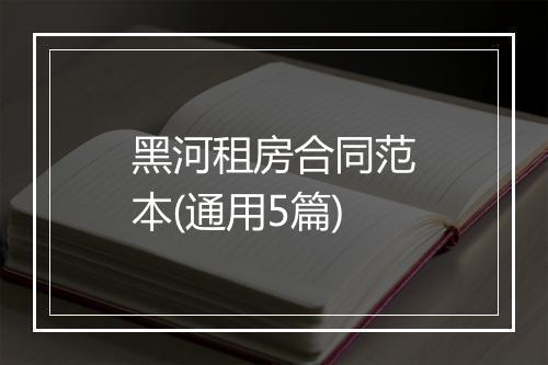 黑河租房合同范本(通用5篇)