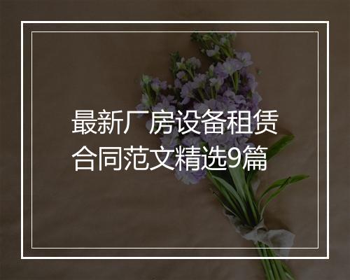 最新厂房设备租赁合同范文精选9篇