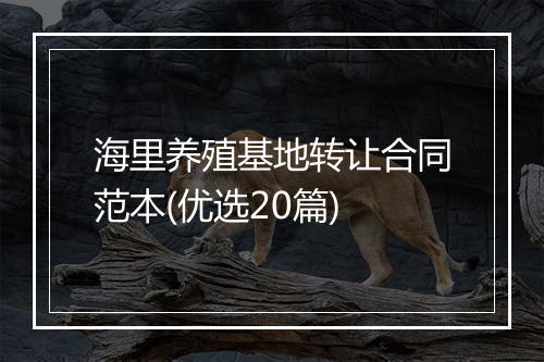 海里养殖基地转让合同范本(优选20篇)