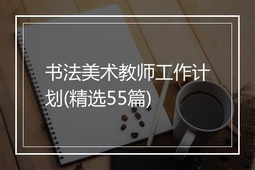 书法美术教师工作计划(精选55篇)