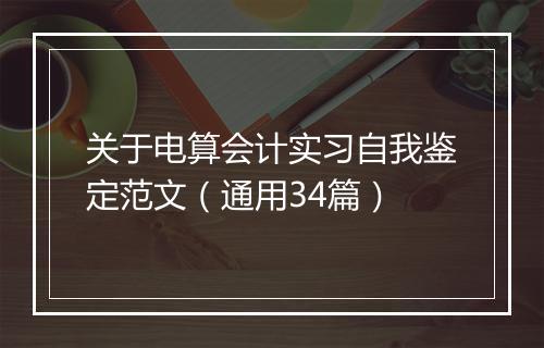 关于电算会计实习自我鉴定范文（通用34篇）
