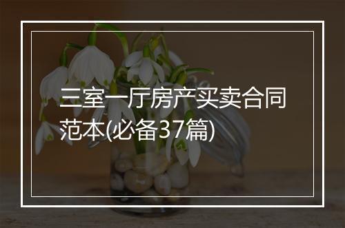 三室一厅房产买卖合同范本(必备37篇)