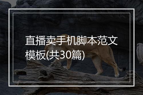 直播卖手机脚本范文模板(共30篇)