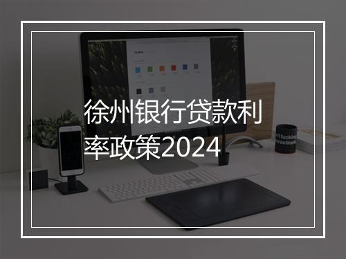 徐州银行贷款利率政策2024