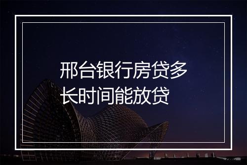 邢台银行房贷多长时间能放贷
