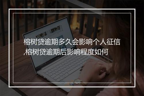 榕树贷逾期多久会影响个人征信,榕树贷逾期后影响程度如何