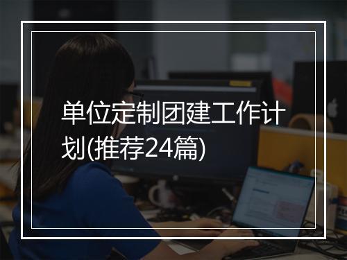 单位定制团建工作计划(推荐24篇)