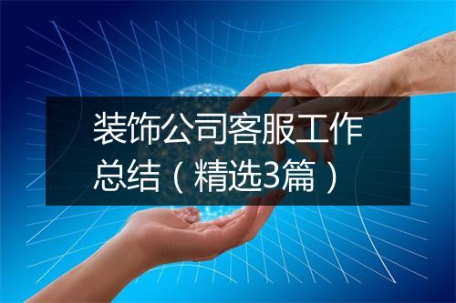 装饰公司客服工作总结（精选3篇）