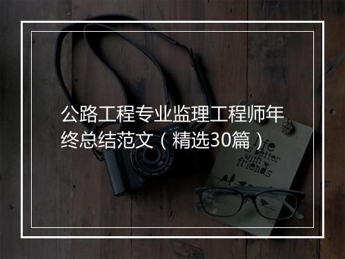 公路工程专业监理工程师年终总结范文（精选30篇）