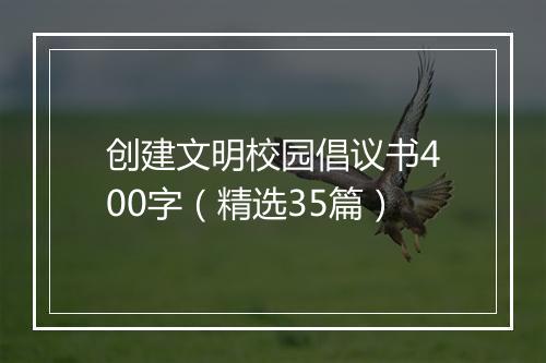 创建文明校园倡议书400字（精选35篇）
