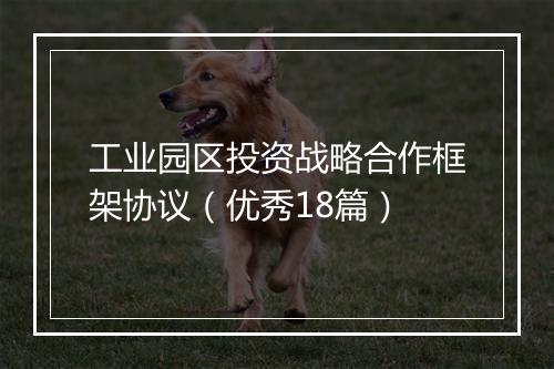 工业园区投资战略合作框架协议（优秀18篇）