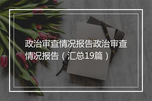 政治审查情况报告政治审查情况报告（汇总19篇）