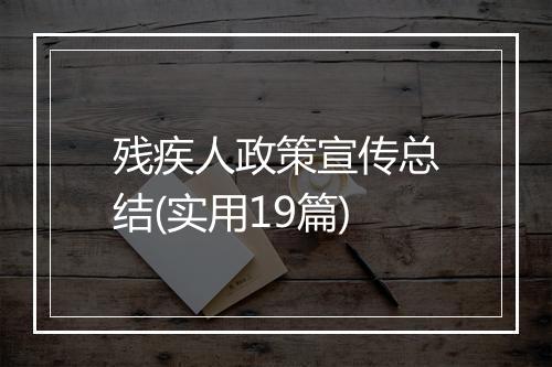 残疾人政策宣传总结(实用19篇)