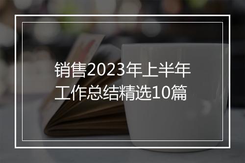 销售2023年上半年工作总结精选10篇