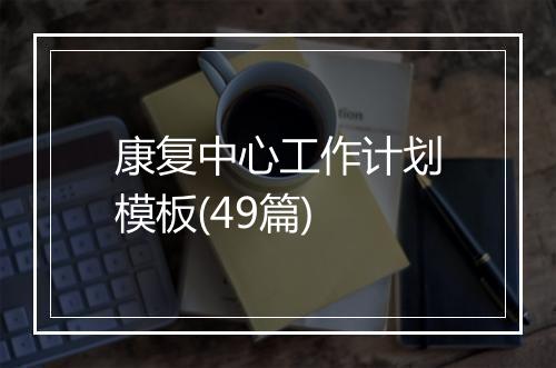 康复中心工作计划模板(49篇)