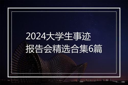 2024大学生事迹报告会精选合集6篇
