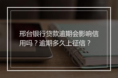 邢台银行贷款逾期会影响信用吗？逾期多久上征信？