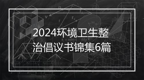 2024环境卫生整治倡议书锦集6篇