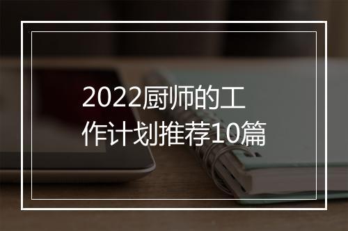 2022厨师的工作计划推荐10篇