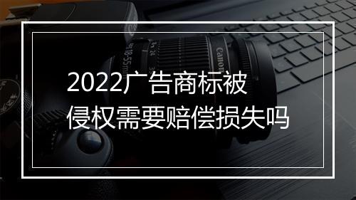 2022广告商标被侵权需要赔偿损失吗