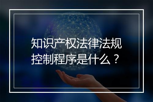 知识产权法律法规控制程序是什么？
