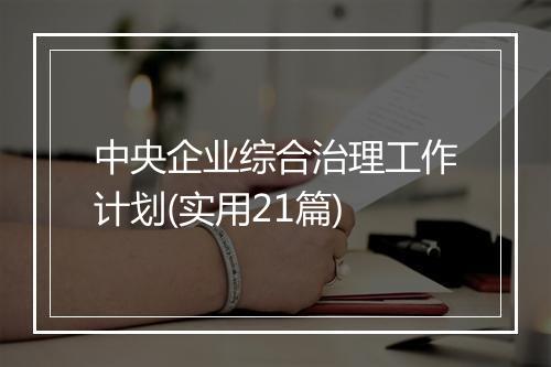 中央企业综合治理工作计划(实用21篇)