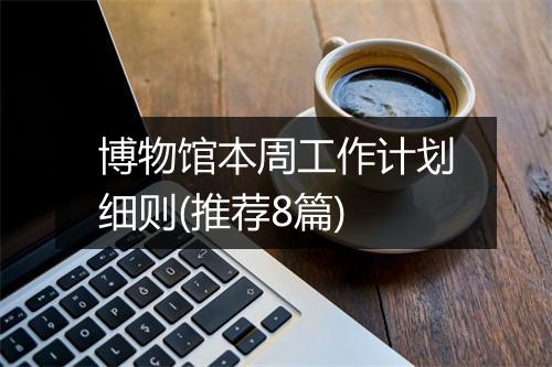 博物馆本周工作计划细则(推荐8篇)