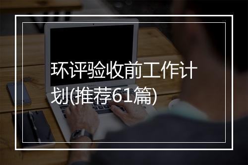 环评验收前工作计划(推荐61篇)