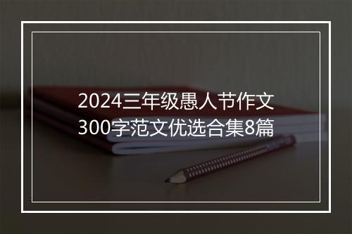 2024三年级愚人节作文300字范文优选合集8篇