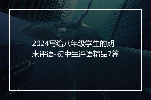 2024写给八年级学生的期末评语-初中生评语精品7篇