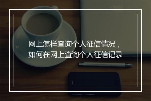 网上怎样查询个人征信情况，如何在网上查询个人征信记录