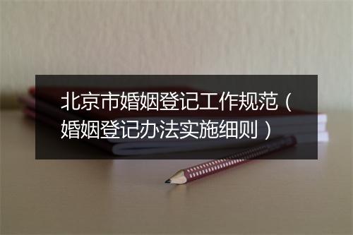 北京市婚姻登记工作规范（婚姻登记办法实施细则）