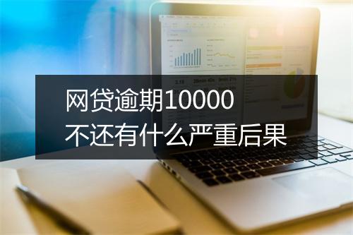 网贷逾期10000不还有什么严重后果